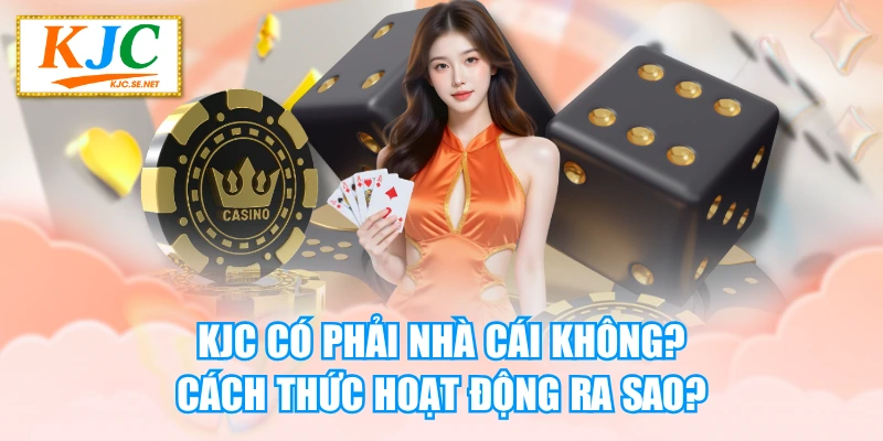 KJC Có Phải Nhà Cái Không? Cách Thức Hoạt Động Ra Sao?