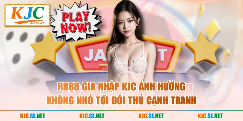 RR88 gia nhập KJC ảnh hưởng không nhỏ tới đối thủ cạnh tranh